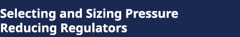 Selecting and Sizing Pressure Reducing Regulators