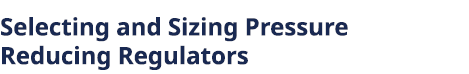 Selecting and Sizing Pressure Reducing Regulators