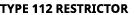 TYPE 112 RESTRICTOR