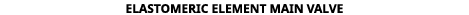 Elastomeric Element Main Valve