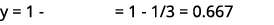 y = 1 = 1 1/3 = 0.667 