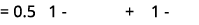 = 0.5 1 + 1 