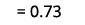  = 0.73 