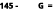 145 G =