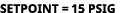 setpoint = 15 psig