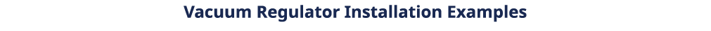 Vacuum Regulator Installation Examples